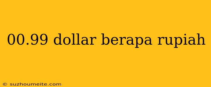 00.99 Dollar Berapa Rupiah