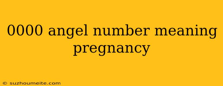 0000 Angel Number Meaning Pregnancy