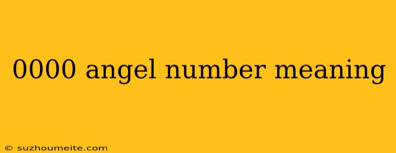 0000 Angel Number Meaning