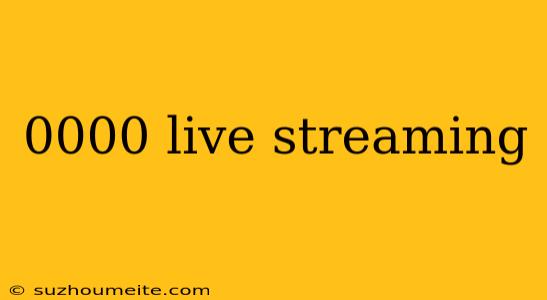 0000 Live Streaming