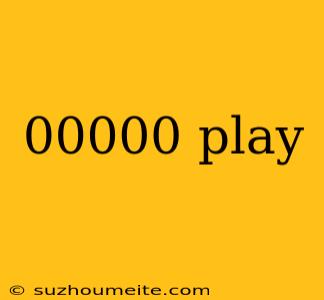 00000 Play