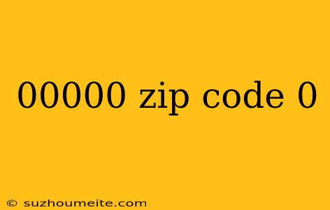 00000 Zip Code 0