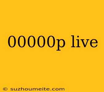 00000p Live