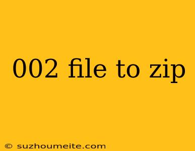 002 File To Zip