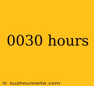 0030 Hours