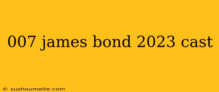 007 James Bond 2023 Cast