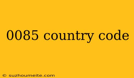 0085 Country Code