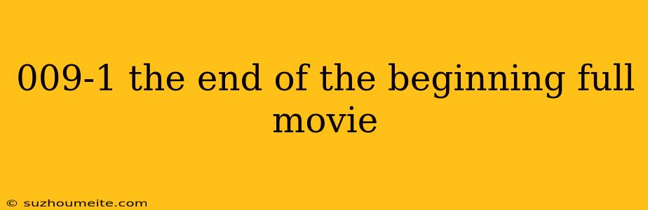 009-1 The End Of The Beginning Full Movie