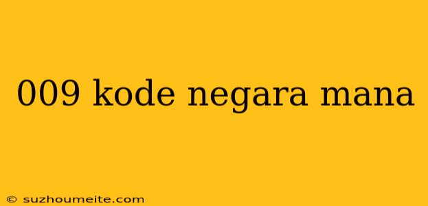 009 Kode Negara Mana