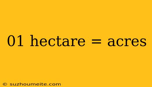 01 Hectare = Acres