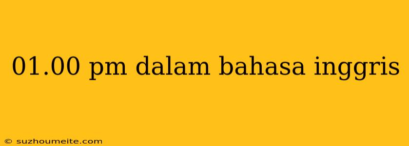 01.00 Pm Dalam Bahasa Inggris