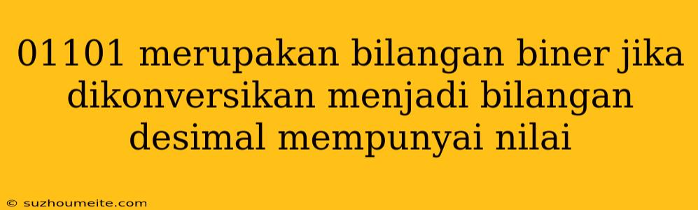 01101 Merupakan Bilangan Biner Jika Dikonversikan Menjadi Bilangan Desimal Mempunyai Nilai