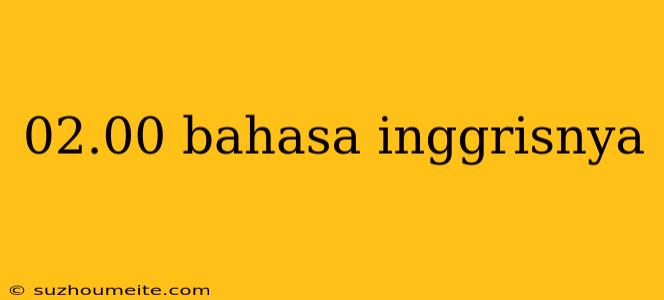 02.00 Bahasa Inggrisnya