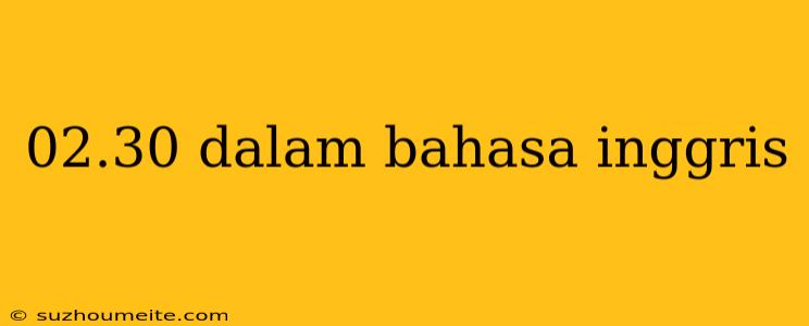 02.30 Dalam Bahasa Inggris