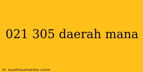 021 305 Daerah Mana