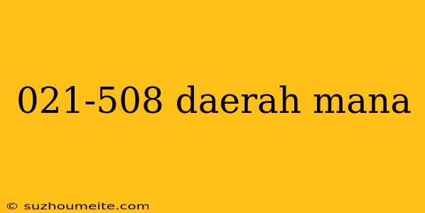 021-508 Daerah Mana