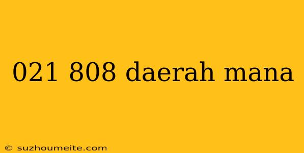 021 808 Daerah Mana