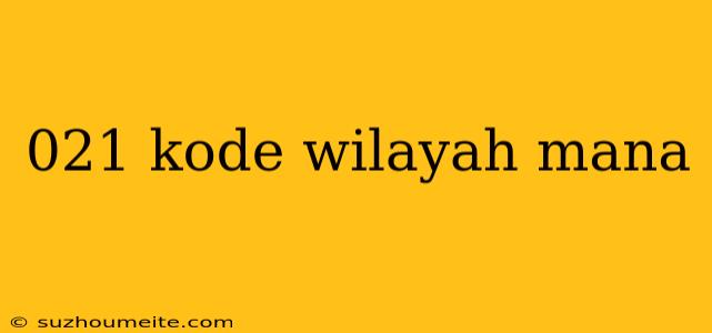 021 Kode Wilayah Mana