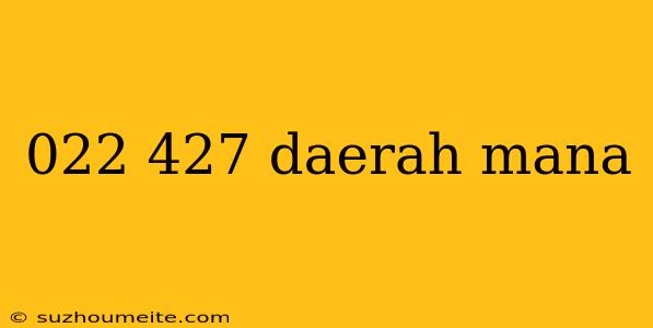 022 427 Daerah Mana