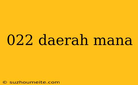 022 Daerah Mana