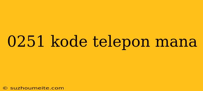 0251 Kode Telepon Mana