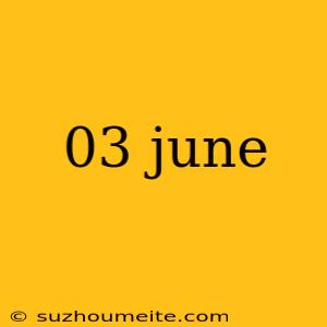 03 June