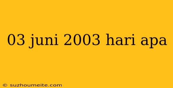 03 Juni 2003 Hari Apa