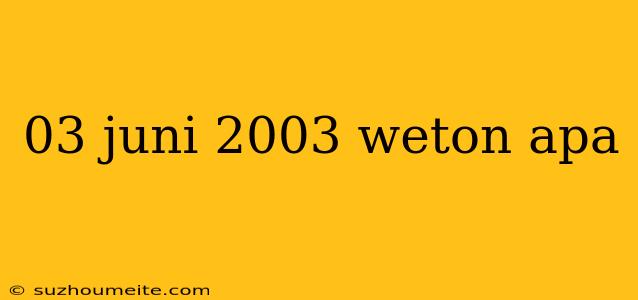 03 Juni 2003 Weton Apa