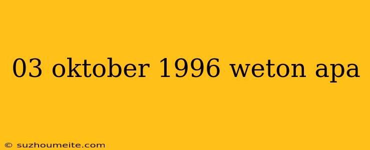 03 Oktober 1996 Weton Apa