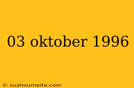 03 Oktober 1996