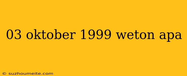 03 Oktober 1999 Weton Apa