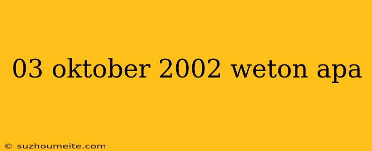 03 Oktober 2002 Weton Apa