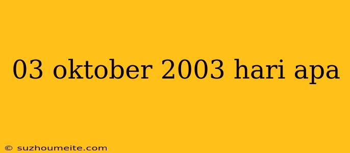 03 Oktober 2003 Hari Apa