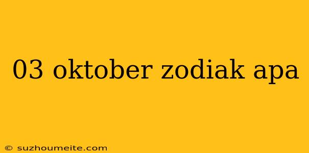 03 Oktober Zodiak Apa