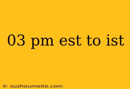 03 Pm Est To Ist