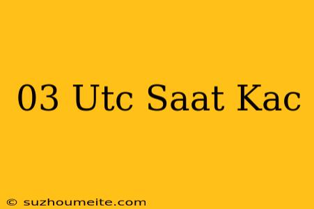 03 Utc Saat Kaç