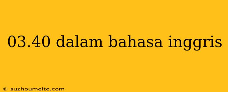 03.40 Dalam Bahasa Inggris