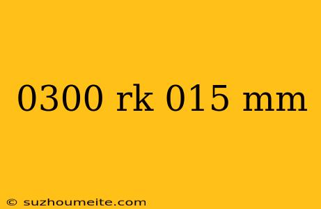 0300 Rk 015 Mm