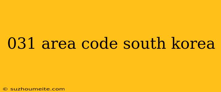 031 Area Code South Korea