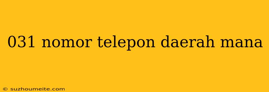 031 Nomor Telepon Daerah Mana