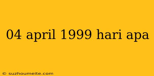 04 April 1999 Hari Apa