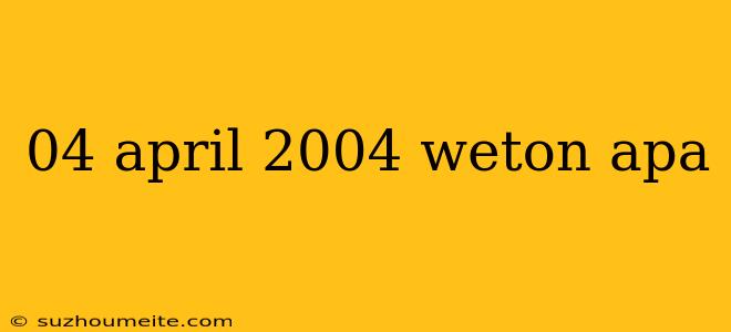 04 April 2004 Weton Apa