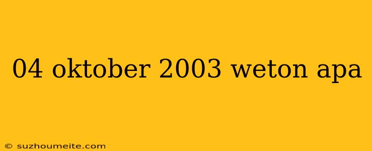 04 Oktober 2003 Weton Apa