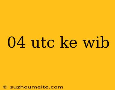 04 Utc Ke Wib