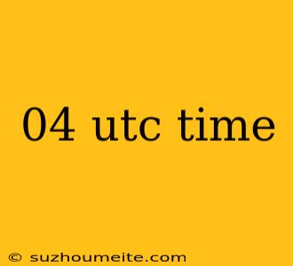 04 Utc Time