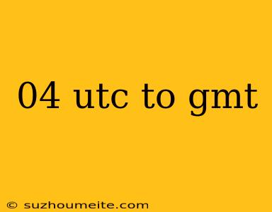 04 Utc To Gmt