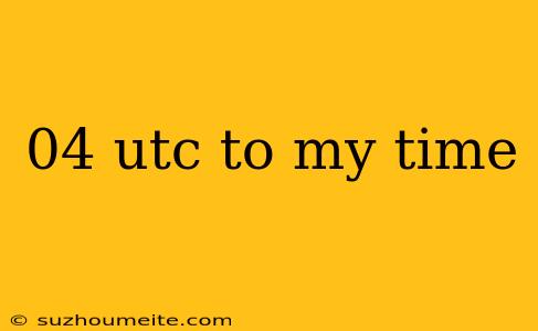 04 Utc To My Time