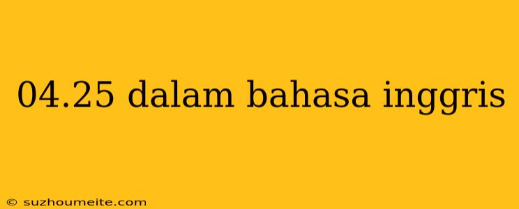 04.25 Dalam Bahasa Inggris