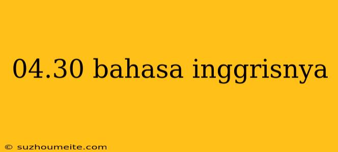 04.30 Bahasa Inggrisnya