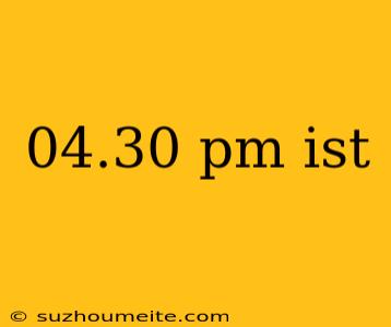 04.30 Pm Ist